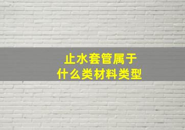 止水套管属于什么类材料类型