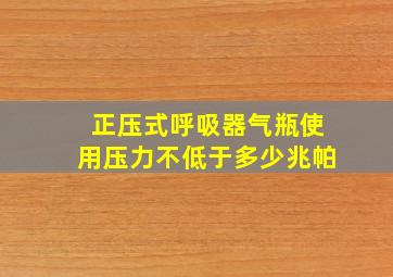 正压式呼吸器气瓶使用压力不低于多少兆帕