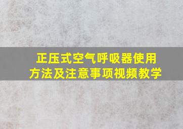 正压式空气呼吸器使用方法及注意事项视频教学