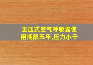 正压式空气呼吸器使用期限五年,压力小于