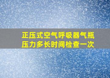 正压式空气呼吸器气瓶压力多长时间检查一次