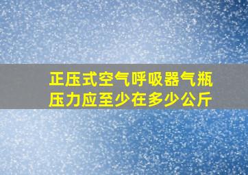 正压式空气呼吸器气瓶压力应至少在多少公斤