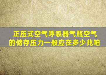 正压式空气呼吸器气瓶空气的储存压力一般应在多少兆帕