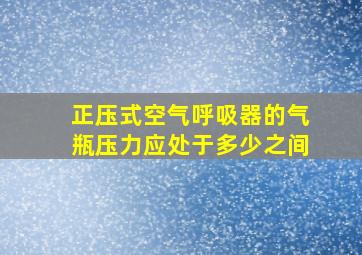 正压式空气呼吸器的气瓶压力应处于多少之间