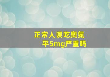 正常人误吃奥氮平5mg严重吗