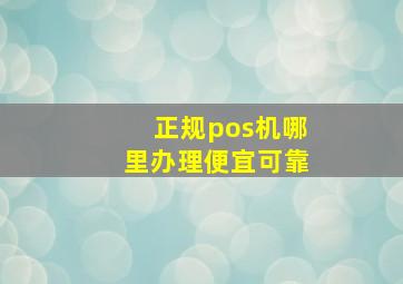 正规pos机哪里办理便宜可靠