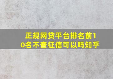 正规网贷平台排名前10名不查征信可以吗知乎