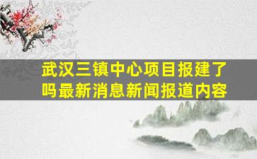 武汉三镇中心项目报建了吗最新消息新闻报道内容