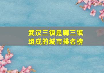 武汉三镇是哪三镇组成的城市排名榜