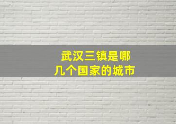 武汉三镇是哪几个国家的城市