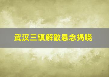 武汉三镇解散悬念揭晓