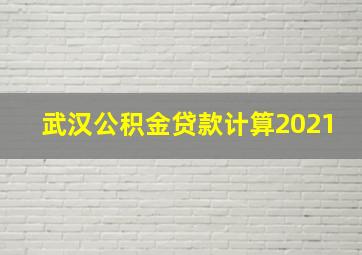 武汉公积金贷款计算2021