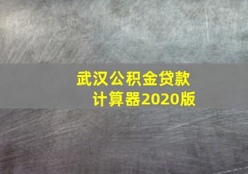 武汉公积金贷款计算器2020版