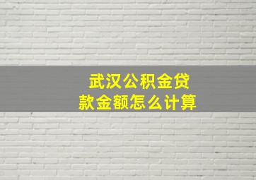 武汉公积金贷款金额怎么计算