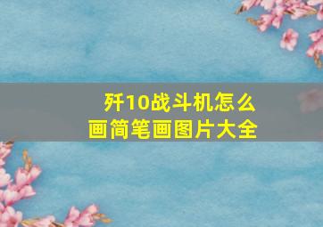 歼10战斗机怎么画简笔画图片大全