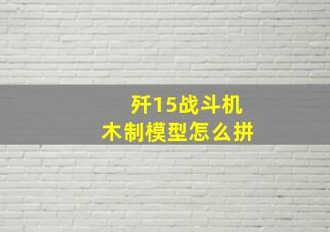 歼15战斗机木制模型怎么拼