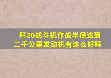 歼20战斗机作战半径达到二千公里发动机有这么好吗