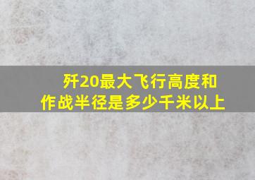 歼20最大飞行高度和作战半径是多少千米以上