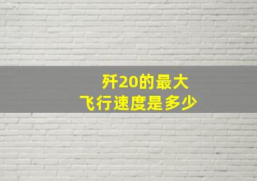 歼20的最大飞行速度是多少