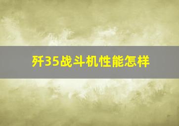 歼35战斗机性能怎样