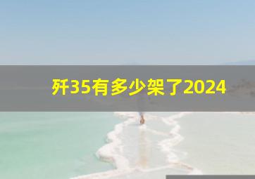 歼35有多少架了2024