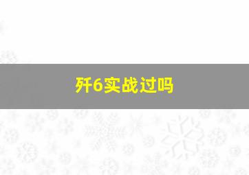 歼6实战过吗