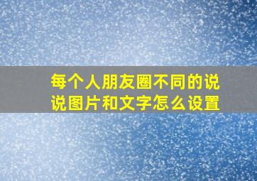 每个人朋友圈不同的说说图片和文字怎么设置