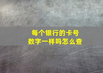 每个银行的卡号数字一样吗怎么查