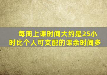 每周上课时间大约是25小时比个人可支配的课余时间多