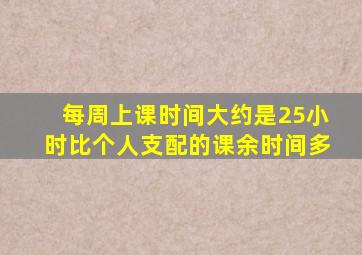 每周上课时间大约是25小时比个人支配的课余时间多