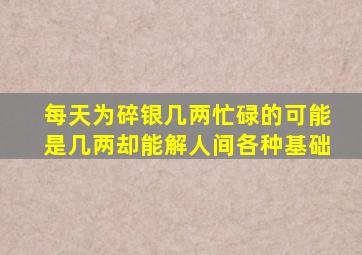 每天为碎银几两忙碌的可能是几两却能解人间各种基础