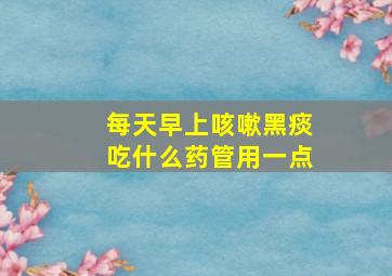 每天早上咳嗽黑痰吃什么药管用一点