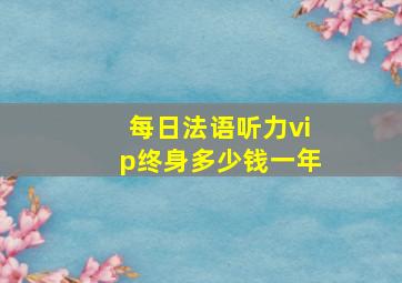 每日法语听力vip终身多少钱一年