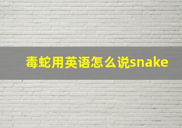 毒蛇用英语怎么说snake