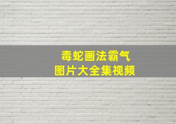 毒蛇画法霸气图片大全集视频