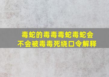 毒蛇的毒毒毒蛇毒蛇会不会被毒毒死绕口令解释