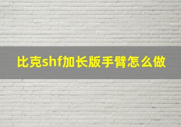 比克shf加长版手臂怎么做