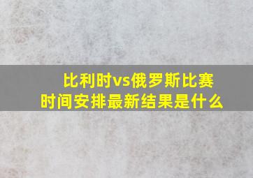 比利时vs俄罗斯比赛时间安排最新结果是什么