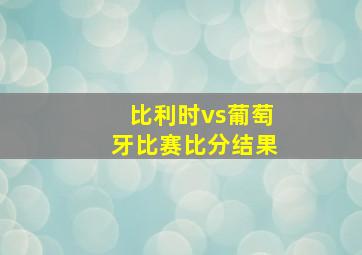 比利时vs葡萄牙比赛比分结果