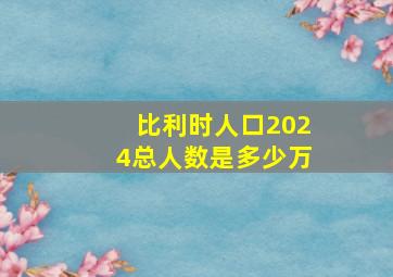 比利时人口2024总人数是多少万