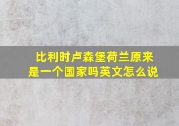 比利时卢森堡荷兰原来是一个国家吗英文怎么说