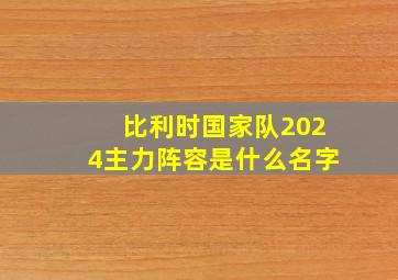 比利时国家队2024主力阵容是什么名字