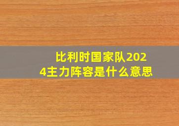 比利时国家队2024主力阵容是什么意思