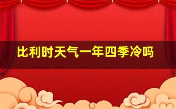 比利时天气一年四季冷吗