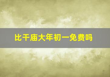 比干庙大年初一免费吗