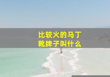 比较火的马丁靴牌子叫什么