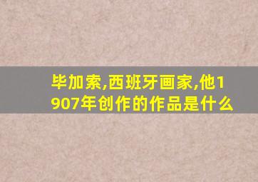 毕加索,西班牙画家,他1907年创作的作品是什么