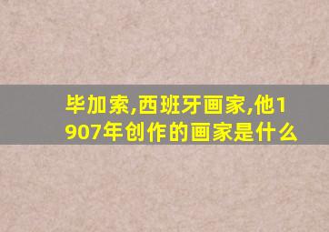 毕加索,西班牙画家,他1907年创作的画家是什么