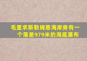 毛里求斯勒姆恩海岸旁有一个落差979米的海底瀑布