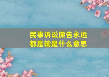 民事诉讼原告永远都是输是什么意思